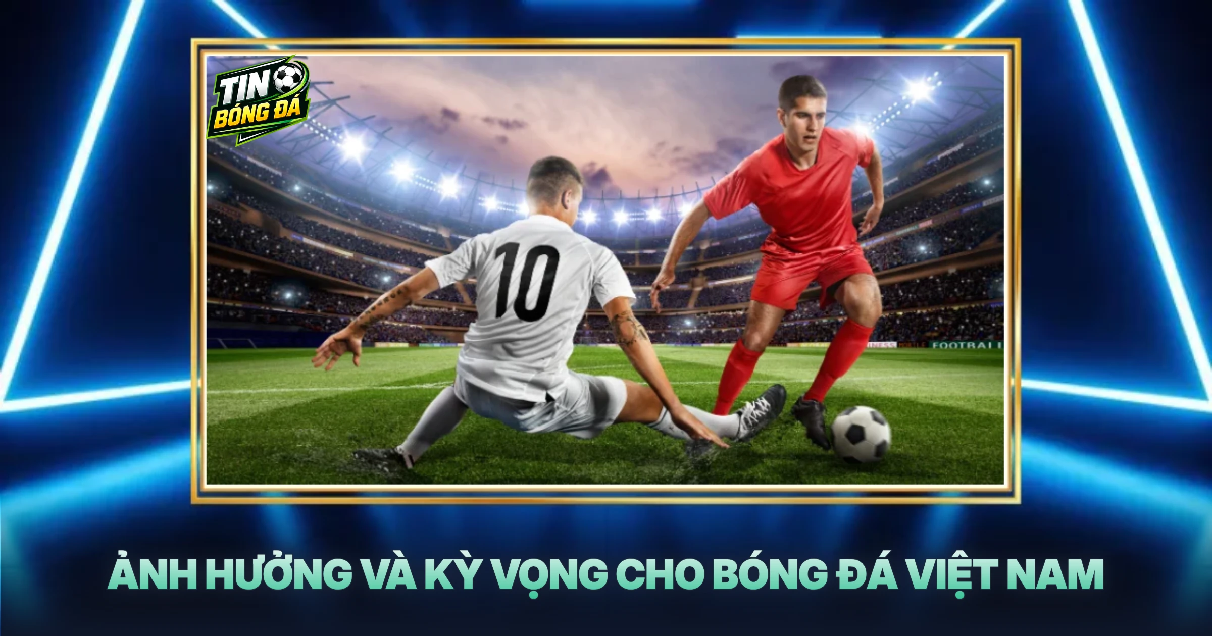 Ảnh Hưởng Và Kỳ Vọng Cho Bóng Đá Việt Nam