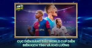 Cuc Dien Bang Dau World Cup Dien Bien Kich Tinh Va Kho Luong