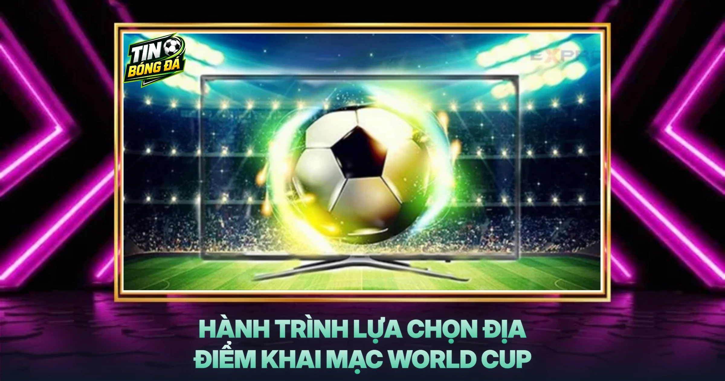 Hành Trình Lựa Chọn Địa Điểm Khai Mạc World Cup