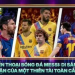 Huyen Thoai Bong Da Messi Di San Bat Tan Cua Mot Thien Tai Toan Cau