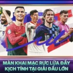 Man Khai Mac Ruc Lua Day Kich Tinh Tai Giai Dau Lon