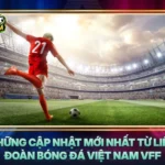 Nhung Cap Nhat Moi Nhat Tu Lien Doan Bong Da Viet Nam Vff