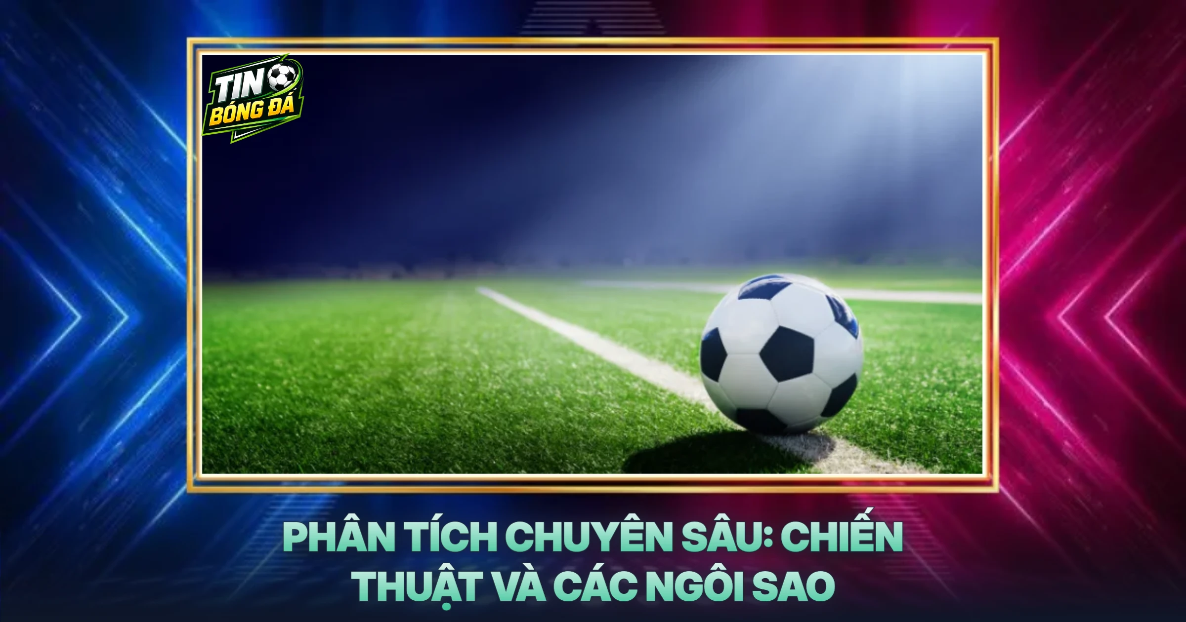 Phân Tích Chuyên Sâu: Chiến Thuật Và Các Ngôi Sao