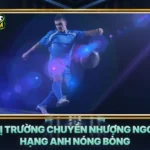 Thi Truong Chuyen Nhuong Ngoai Hang Anh Nong Bong