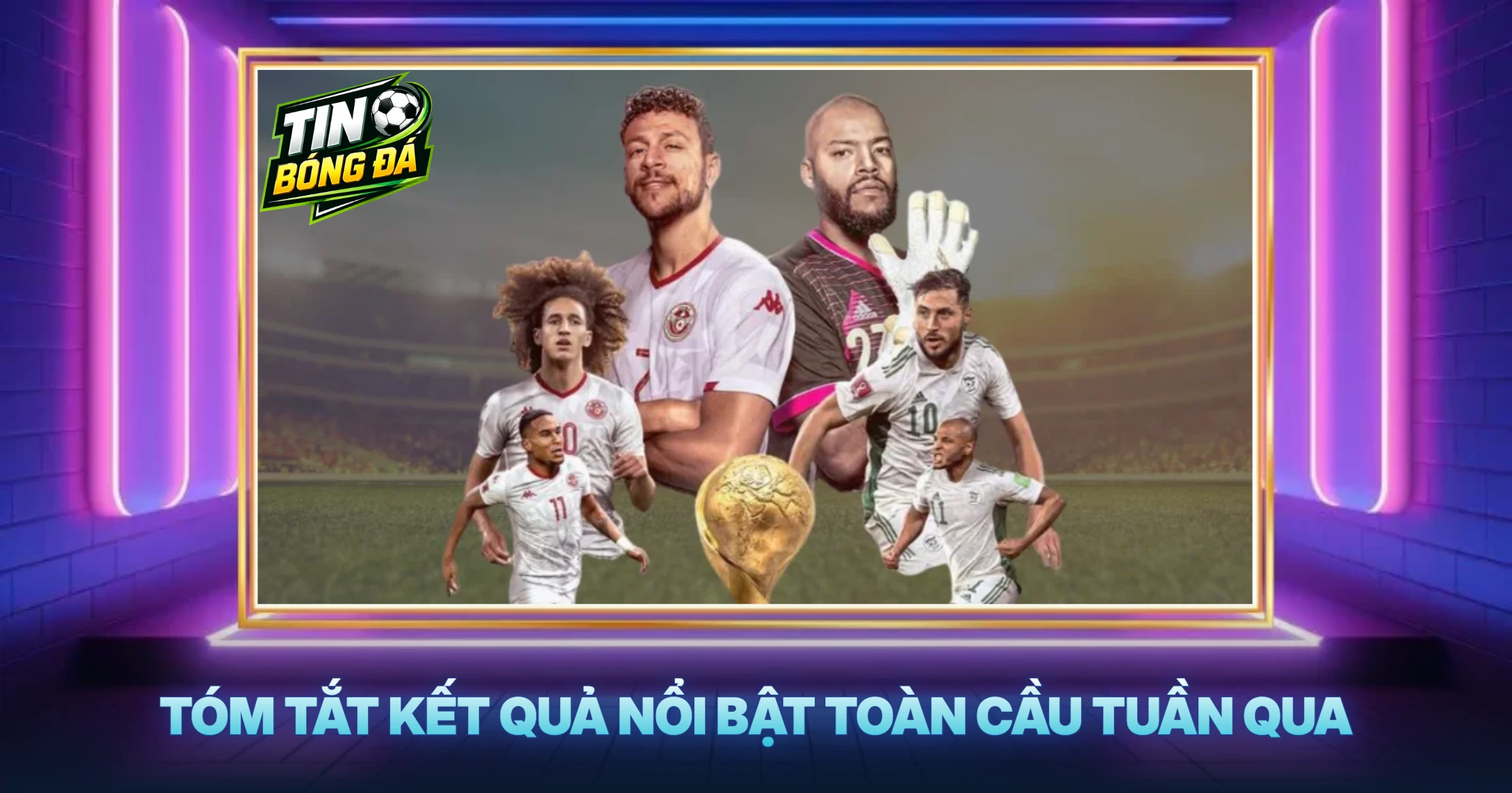 Tóm Tắt Kết Quả Nổi Bật Toàn Cầu Tuần Qua