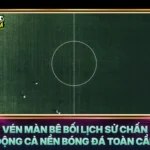 Ven Man Be Boi Lich Su Chan Dong Ca Nen Bong Da Toan Cau