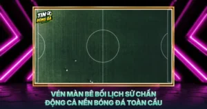 Ven Man Be Boi Lich Su Chan Dong Ca Nen Bong Da Toan Cau